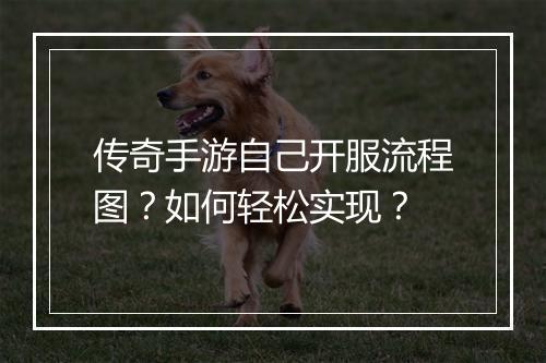 传奇手游自己开服流程图？如何轻松实现？