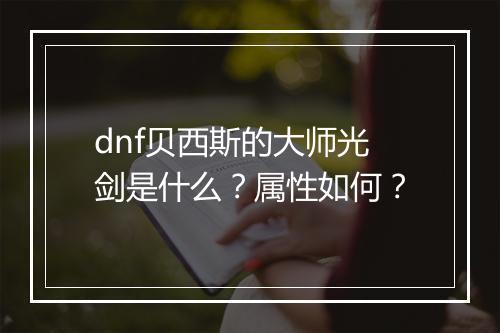 dnf贝西斯的大师光剑是什么？属性如何？