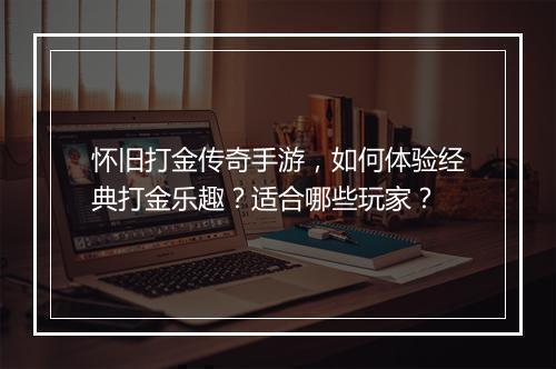 怀旧打金传奇手游，如何体验经典打金乐趣？适合哪些玩家？