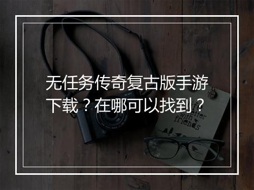 无任务传奇复古版手游下载？在哪可以找到？