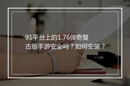 91平台上的1.76传奇复古版手游安全吗？如何安装？