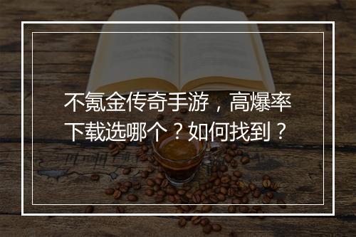 不氪金传奇手游，高爆率下载选哪个？如何找到？