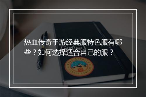 热血传奇手游经典服特色服有哪些？如何选择适合自己的服？