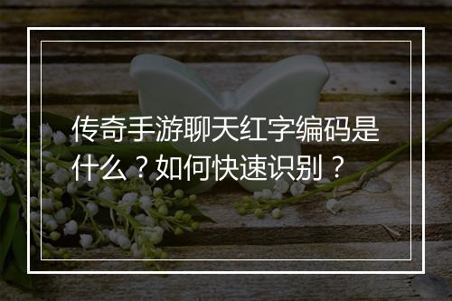 传奇手游聊天红字编码是什么？如何快速识别？