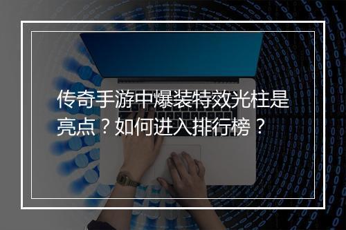 传奇手游中爆装特效光柱是亮点？如何进入排行榜？