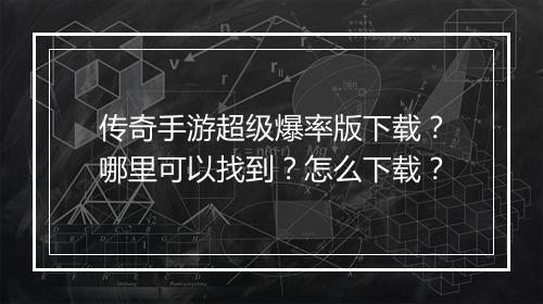 传奇手游超级爆率版下载？哪里可以找到？怎么下载？