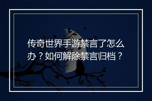 传奇世界手游禁言了怎么办？如何解除禁言归档？