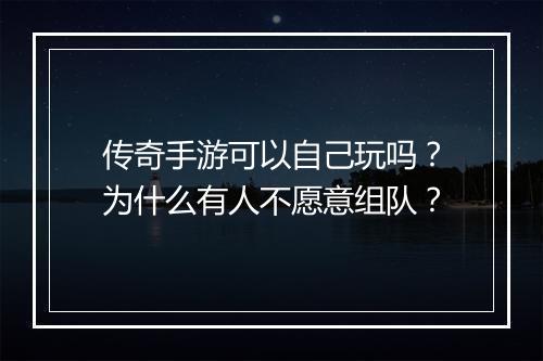传奇手游可以自己玩吗？为什么有人不愿意组队？