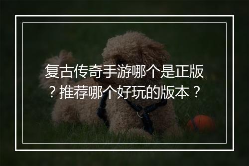 复古传奇手游哪个是正版？推荐哪个好玩的版本？
