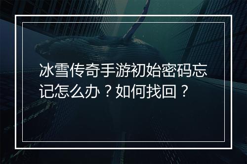 冰雪传奇手游初始密码忘记怎么办？如何找回？