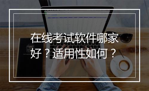 在线考试软件哪家好？适用性如何？