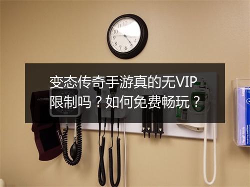 变态传奇手游真的无VIP限制吗？如何免费畅玩？