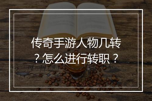 传奇手游人物几转？怎么进行转职？