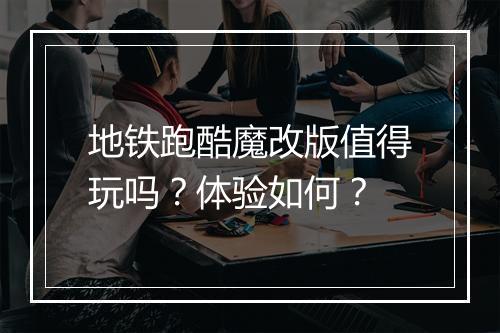 地铁跑酷魔改版值得玩吗？体验如何？