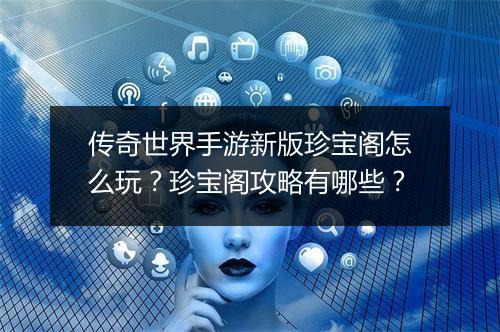 传奇世界手游新版珍宝阁怎么玩？珍宝阁攻略有哪些？