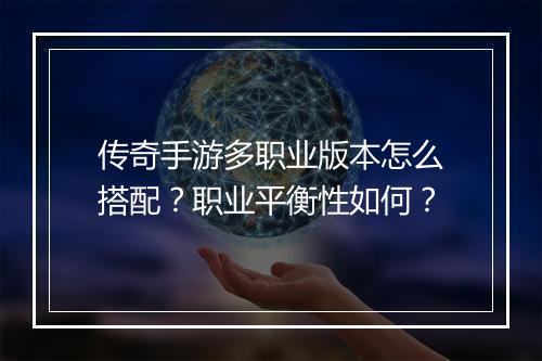 传奇手游多职业版本怎么搭配？职业平衡性如何？