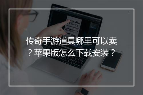 传奇手游道具哪里可以卖？苹果版怎么下载安装？