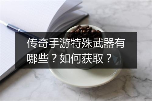 传奇手游特殊武器有哪些?如何获取?