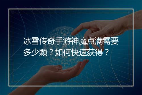 冰雪传奇手游神魔点满需要多少颗？如何快速获得？