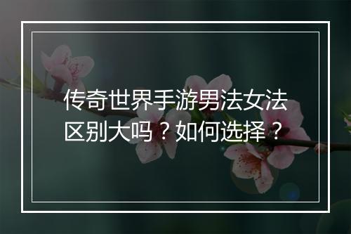 传奇世界手游男法女法区别大吗？如何选择？