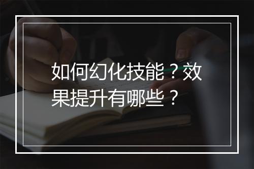 如何幻化技能？效果提升有哪些？
