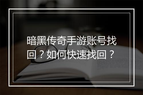 暗黑传奇手游账号找回？如何快速找回？