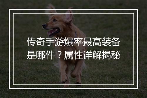 传奇手游爆率最高装备是哪件？属性详解揭秘