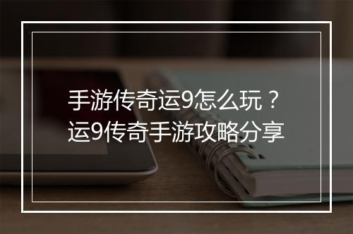 手游传奇运9怎么玩？运9传奇手游攻略分享