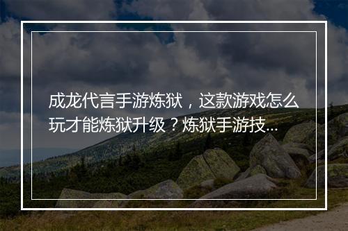 成龙代言手游炼狱,这款游戏怎么玩才能炼狱升级?炼狱手游技巧分享!