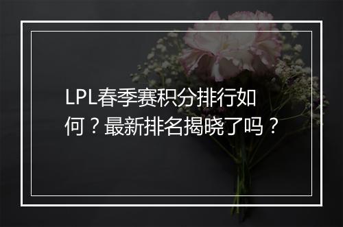 LPL春季赛积分排行如何？最新排名揭晓了吗？