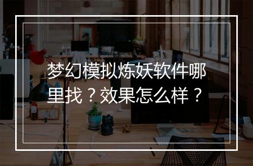 梦幻模拟炼妖软件哪里找？效果怎么样？