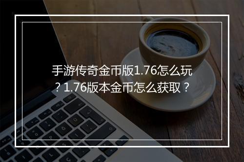 手游传奇金币版1.76怎么玩？1.76版本金币怎么获取？