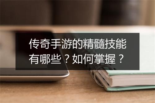 传奇手游的精髓技能有哪些？如何掌握？