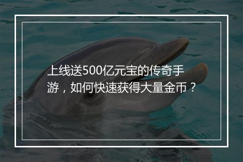 上线送500亿元宝的传奇手游，如何快速获得大量金币？