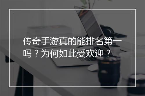 传奇手游真的能排名第一吗？为何如此受欢迎？