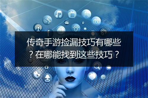 传奇手游捡漏技巧有哪些？在哪能找到这些技巧？