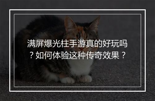 满屏爆光柱手游真的好玩吗？如何体验这种传奇效果？