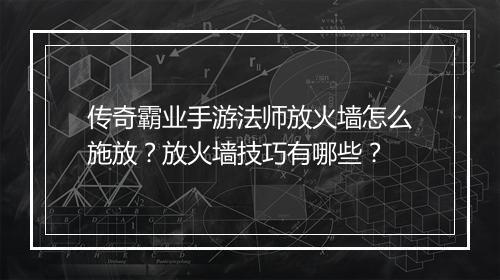 传奇霸业手游法师放火墙怎么施放？放火墙技巧有哪些？