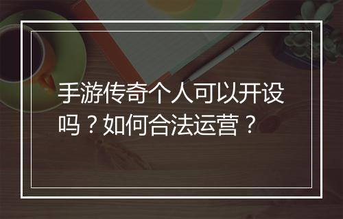 手游传奇个人可以开设吗？如何合法运营？