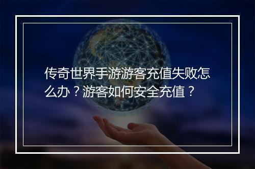 传奇世界手游游客充值失败怎么办？游客如何安全充值？