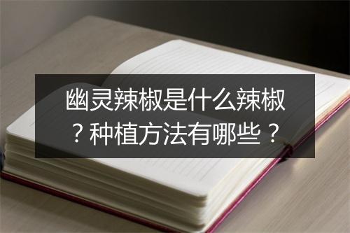幽灵辣椒是什么辣椒？种植方法有哪些？
