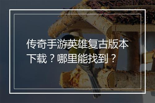 传奇手游英雄复古版本下载？哪里能找到？