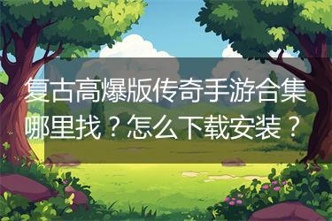 复古高爆版传奇手游合集哪里找？怎么下载安装？