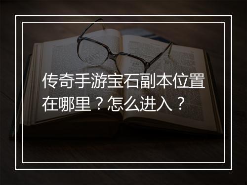 传奇手游宝石副本位置在哪里？怎么进入？