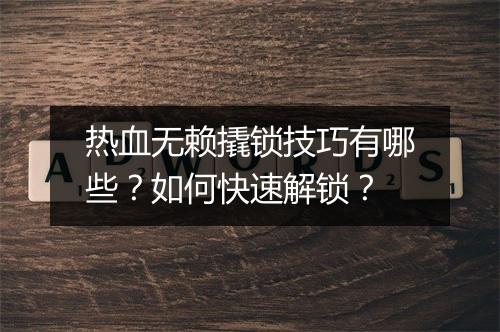 热血无赖撬锁技巧有哪些？如何快速解锁？