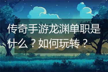 传奇手游龙渊单职是什么？如何玩转？