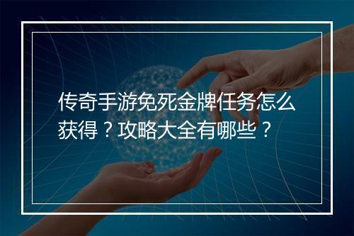 传奇手游免死金牌任务怎么获得？攻略大全有哪些？