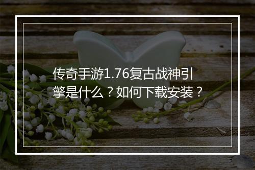 传奇手游1.76复古战神引擎是什么？如何下载安装？