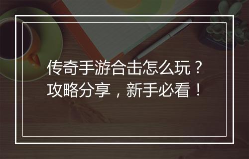 传奇手游合击怎么玩？攻略分享，新手必看！