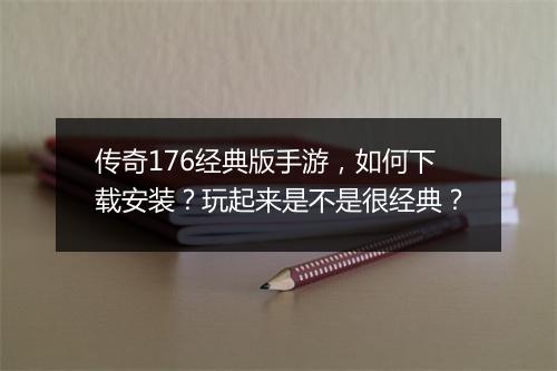 传奇176经典版手游，如何下载安装？玩起来是不是很经典？